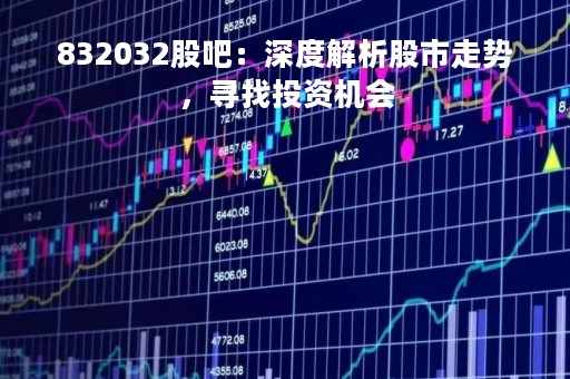 832032股吧：深度解析股市走势，寻找投资机会
