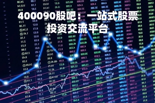 400090股吧：一站式股票投资交流平台