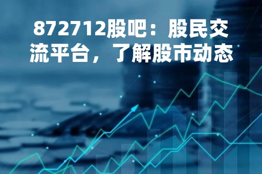 872712股吧：股民交流平台，了解股市动态的必备网站