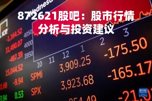 872621股吧：股市行情分析与投资建议