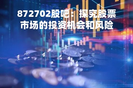 872702股吧：探究股票市场的投资机会和风险