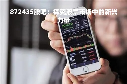872435股吧：探究股票市场中的新兴力量