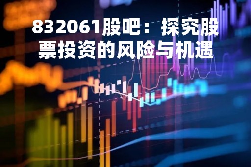832061股吧：探究股票投资的风险与机遇