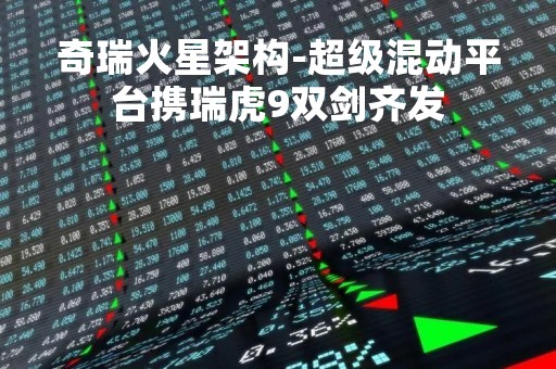奇瑞火星架构-超级混动平台携瑞虎9双剑齐发