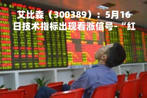 艾比森（300389）：5月16日技术指标出现看涨信号-“红三兵”