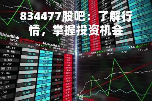 834477股吧：了解行情，掌握投资机会