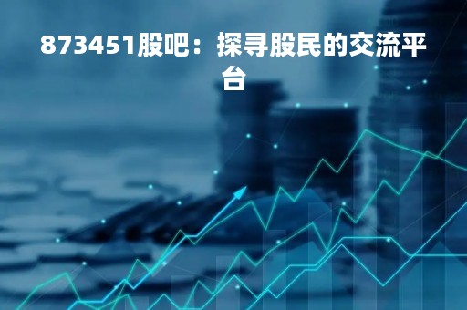 873451股吧：探寻股民的交流平台