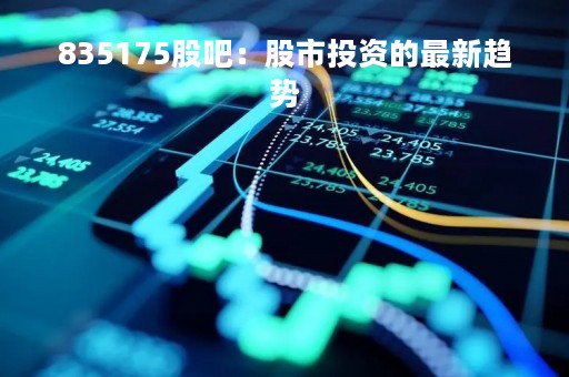 835175股吧：股市投资的最新趋势