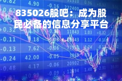 835026股吧：成为股民必备的信息分享平台