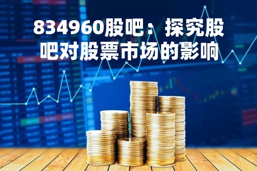 834960股吧：探究股吧对股票市场的影响