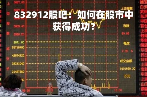 832912股吧：如何在股市中获得成功？