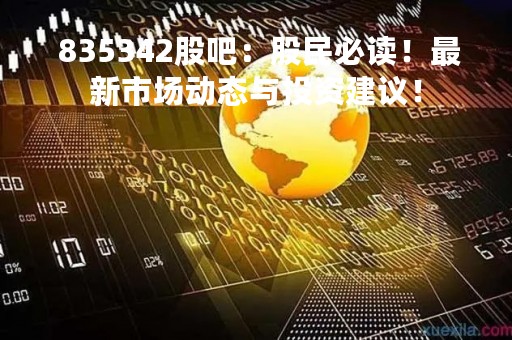  835342股吧：股民必读！最新市场动态与投资建议！