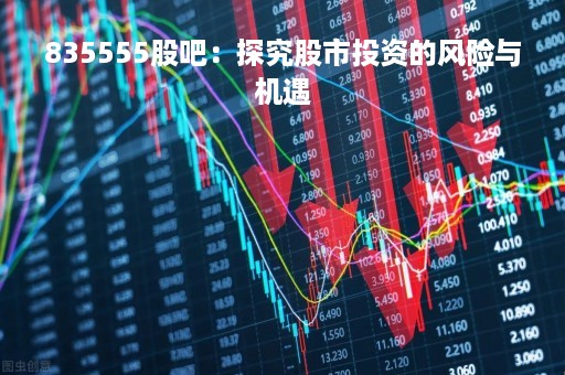 835555股吧：探究股市投资的风险与机遇