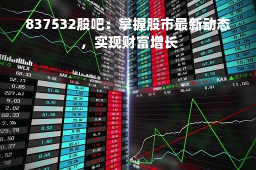 837532股吧：掌握股市最新动态，实现财富增长