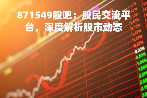 871549股吧：股民交流平台，深度解析股市动态