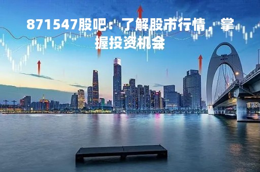 871547股吧：了解股市行情，掌握投资机会