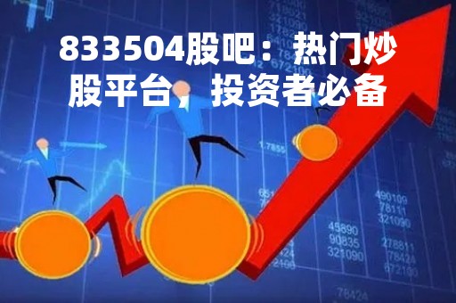 833504股吧：热门炒股平台，投资者必备