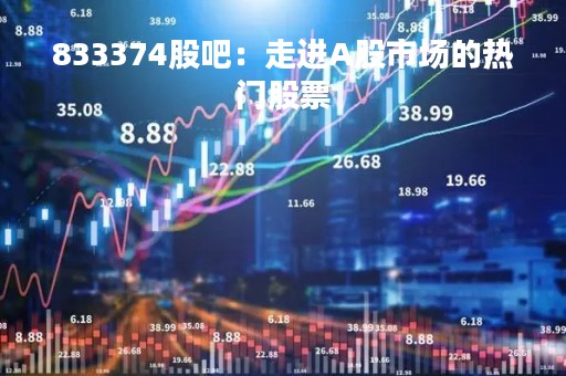 833374股吧：走进A股市场的热门股票