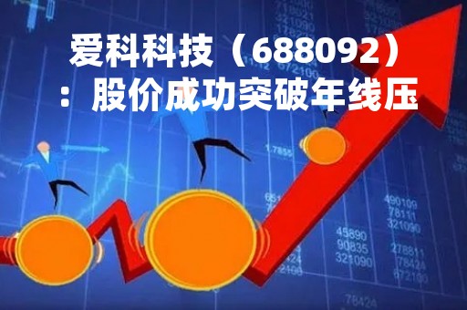 爱科科技（688092）：股价成功突破年线压力位-后市看多（涨）（05-16）