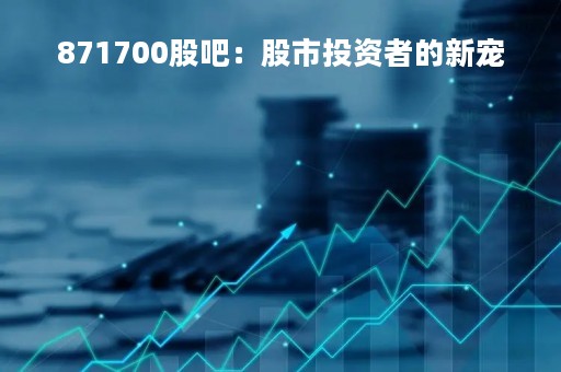 871700股吧：股市投资者的新宠