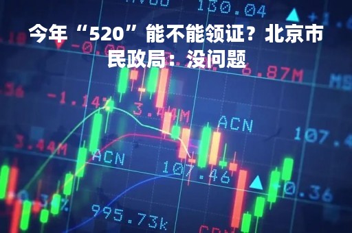 今年“520”能不能领证？北京市民政局：没问题