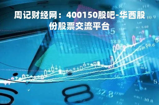 周记财经网：400150股吧-华西股份股票交流平台