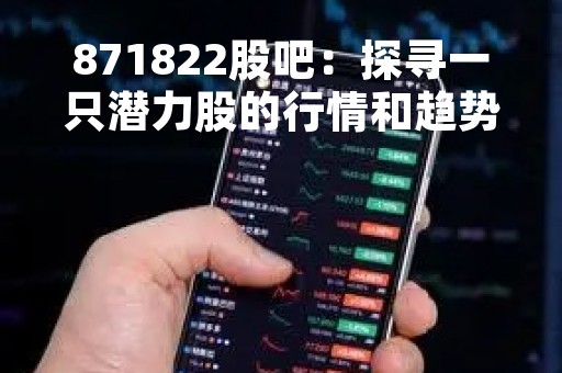 871822股吧：探寻一只潜力股的行情和趋势