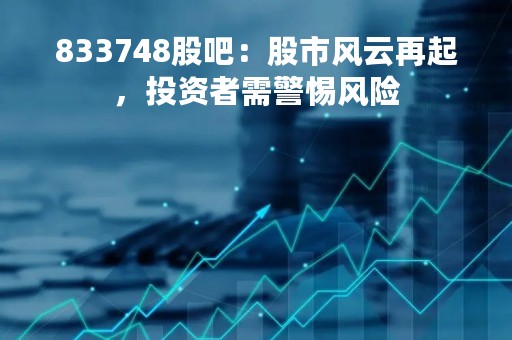833748股吧：股市风云再起，投资者需警惕风险