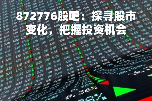872776股吧：探寻股市变化，把握投资机会