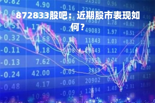 872833股吧：近期股市表现如何？