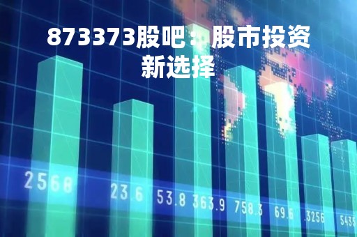 873373股吧：股市投资新选择
