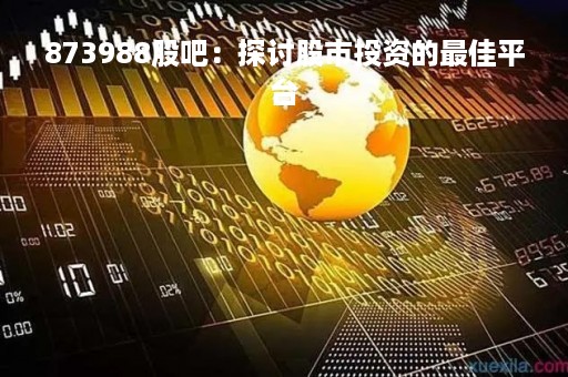 873988股吧：探讨股市投资的最佳平台