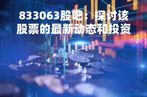 833063股吧：探讨该股票的最新动态和投资机会