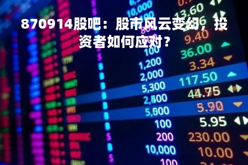 870914股吧：股市风云变幻，投资者如何应对？