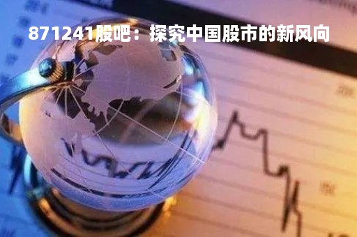871241股吧：探究中国股市的新风向