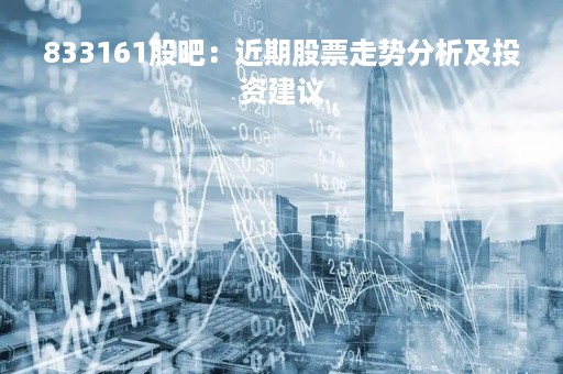 833161股吧：近期股票走势分析及投资建议