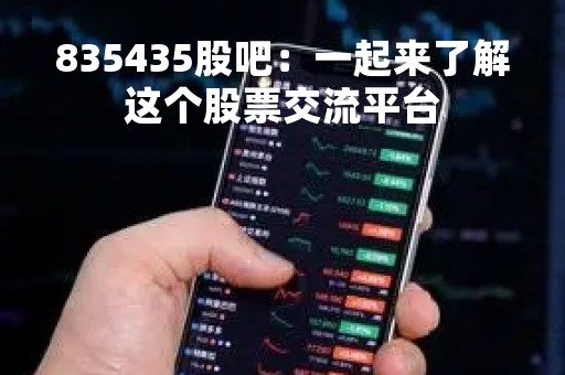 835435股吧：一起来了解这个股票交流平台