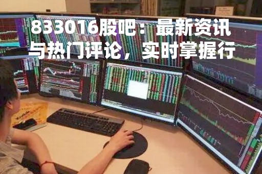 833016股吧：最新资讯与热门评论，实时掌握行情动态