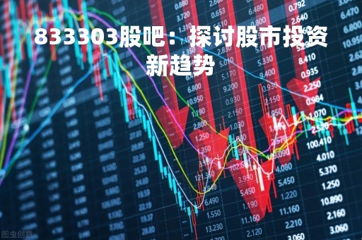 833303股吧：探讨股市投资新趋势