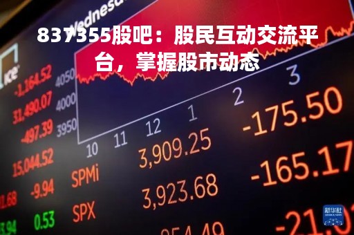 837355股吧：股民互动交流平台，掌握股市动态