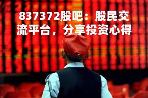 837372股吧：股民交流平台，分享投资心得