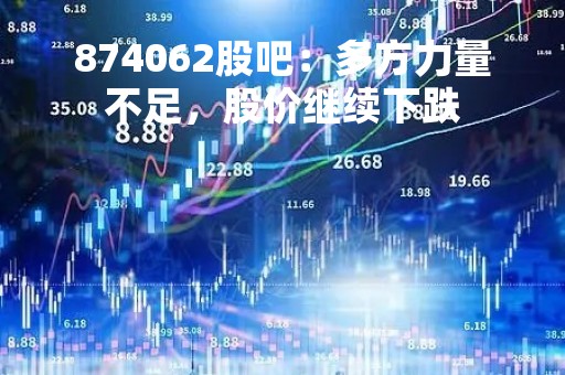 874062股吧：多方力量不足，股价继续下跌