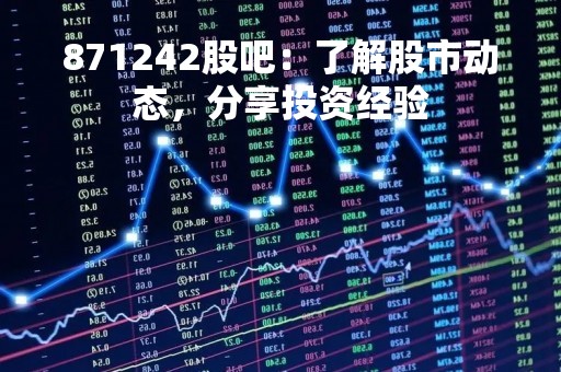 871242股吧：了解股市动态，分享投资经验
