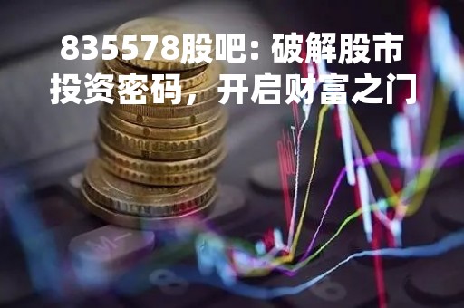 835578股吧: 破解股市投资密码，开启财富之门