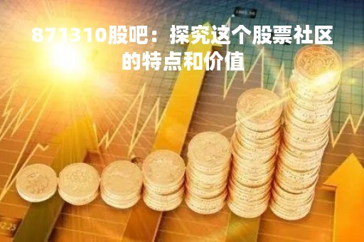 871310股吧：探究这个股票社区的特点和价值