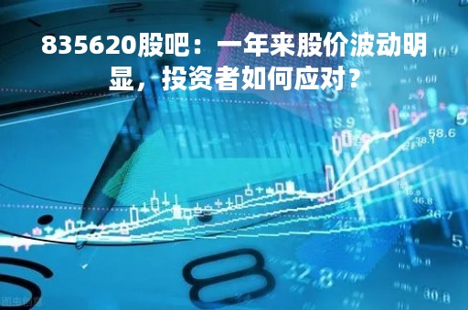 835620股吧：一年来股价波动明显，投资者如何应对？