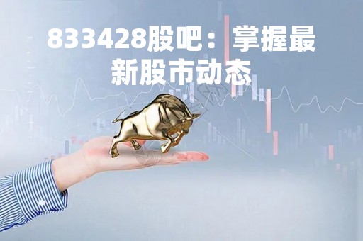 833428股吧：掌握最新股市动态