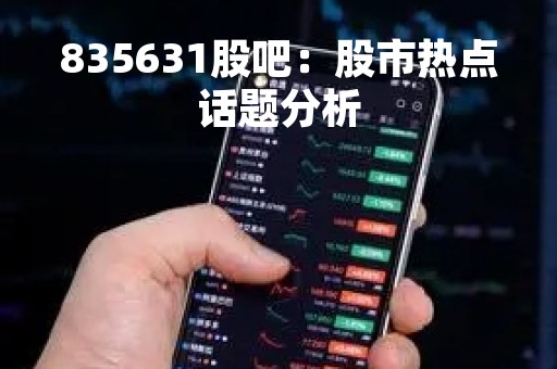 835631股吧：股市热点话题分析