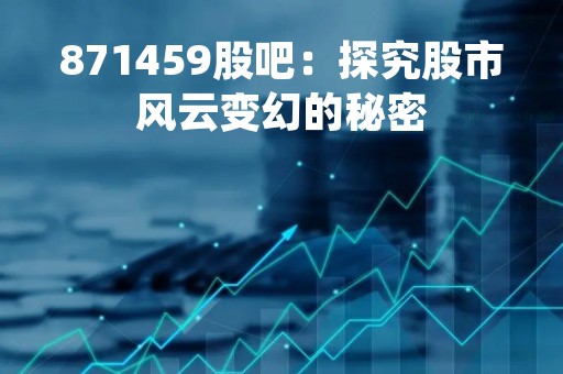 871459股吧：探究股市风云变幻的秘密