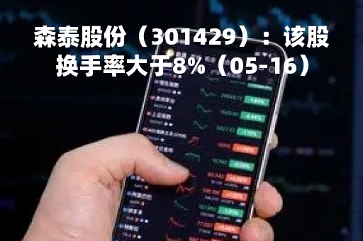 森泰股份（301429）：该股换手率大于8%（05-16）